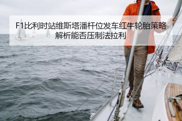 F1比利时站维斯塔潘杆位发车红牛轮胎策略解析能否压制法拉利