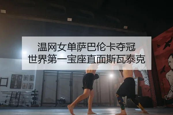温网女单萨巴伦卡夺冠 世界第一宝座直面斯瓦泰克